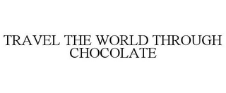 TRAVEL THE WORLD THROUGH CHOCOLATE