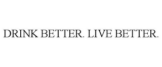 DRINK BETTER. LIVE BETTER.