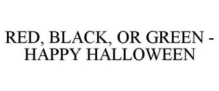 RED, BLACK, OR GREEN - HAPPY HALLOWEEN