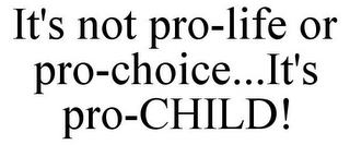 IT'S NOT PRO-LIFE OR PRO-CHOICE...IT'S PRO-CHILD!