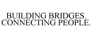 BUILDING BRIDGES. CONNECTING PEOPLE.