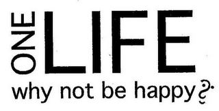 ONE LIFE WHY NOT BE HAPPY