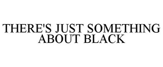 THERE'S JUST SOMETHING ABOUT BLACK