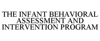 THE INFANT BEHAVIORAL ASSESSMENT AND INTERVENTION PROGRAM