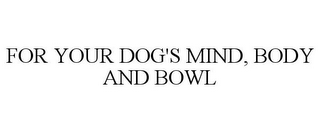 FOR YOUR DOG'S MIND, BODY AND BOWL