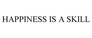 HAPPINESS IS A SKILL