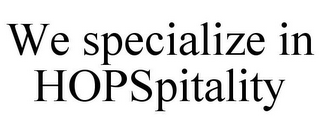 WE SPECIALIZE IN HOPSPITALITY