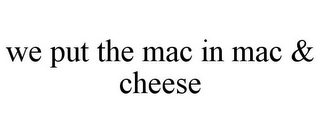 WE PUT THE MAC IN MAC & CHEESE