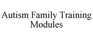 AUTISM FAMILY TRAINING MODULES