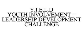 Y.I.E.L.D YOUTH INVOLVEMENT = LEADERSHIP DEVELOPMENT CHALLENGE