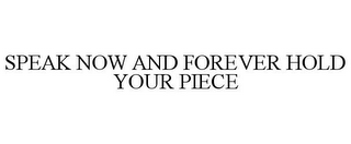 SPEAK NOW AND FOREVER HOLD YOUR PIECE