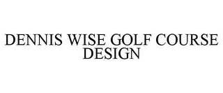 DENNIS WISE GOLF COURSE DESIGN