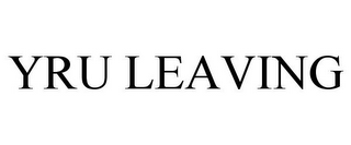 YRU LEAVING
