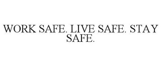 WORK SAFE. LIVE SAFE. STAY SAFE.