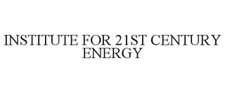 INSTITUTE FOR 21ST CENTURY ENERGY