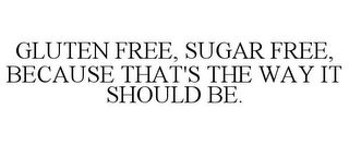 GLUTEN FREE, SUGAR FREE, BECAUSE THAT'S THE WAY IT SHOULD BE.