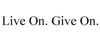 LIVE ON. GIVE ON.