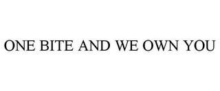 ONE BITE AND WE OWN YOU