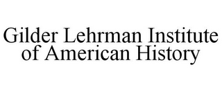 GILDER LEHRMAN INSTITUTE OF AMERICAN HISTORY