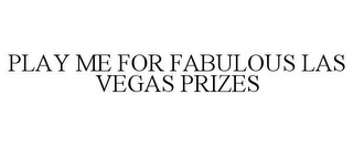 PLAY ME FOR FABULOUS LAS VEGAS PRIZES