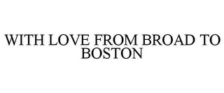 WITH LOVE FROM BROAD TO BOSTON