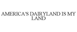 AMERICA'S DAIRYLAND IS MY LAND