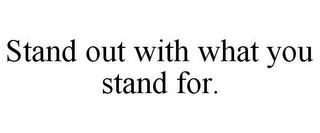 STAND OUT WITH WHAT YOU STAND FOR.