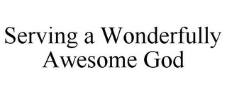 SERVING A WONDERFULLY AWESOME GOD