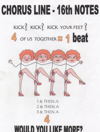 CHORUS LINE 16TH NOTES KICK! KICK! KICKYOUR FEET! 4 OF US TOGETHER = 1 BEAT 1 & THEN A 2 & THEN A 3 & THEN A 4 WOULD YOU LIKE MORE?