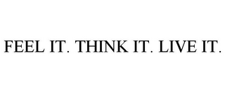 FEEL IT. THINK IT. LIVE IT.