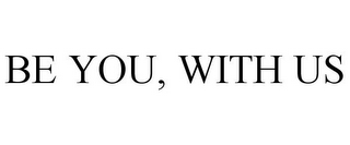 BE YOU, WITH US