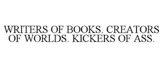 WRITERS OF BOOKS. CREATORS OF WORLDS. KICKERS OF ASS.