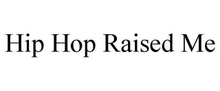 HIP HOP RAISED ME