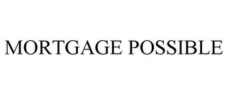 MORTGAGE POSSIBLE