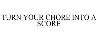 TURN YOUR CHORE INTO A SCORE