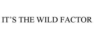 IT'S THE WILD FACTOR