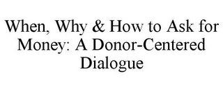 WHEN, WHY & HOW TO ASK FOR MONEY: A DONOR-CENTERED DIALOGUE