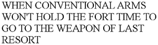 WHEN CONVENTIONAL ARMS WON'T HOLD THE FORT TIME TO GO TO THE WEAPON OF LAST RESORT