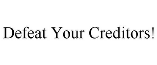 DEFEAT YOUR CREDITORS!