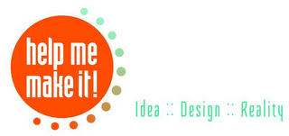 HELP ME MAKE IT! IDEA :: DESIGN :: REALITY