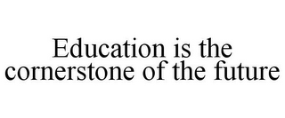 EDUCATION IS THE CORNERSTONE OF THE FUTURE