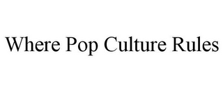 WHERE POP CULTURE RULES