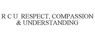 R C U RESPECT, COMPASSION & UNDERSTANDING