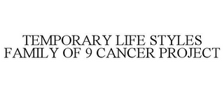 TEMPORARY LIFE STYLES FAMILY OF 9 CANCER PROJECT