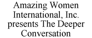 AMAZING WOMEN INTERNATIONAL, INC. PRESENTS THE DEEPER CONVERSATION