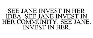 SEE JANE INVEST IN HER IDEA. SEE JANE INVEST IN HER COMMUNITY. SEE JANE. INVEST IN HER.