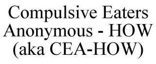 COMPULSIVE EATERS ANONYMOUS - HOW (AKA CEA-HOW)