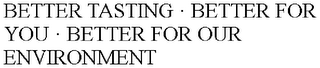 BETTER TASTING · BETTER FOR YOU · BETTER FOR OUR ENVIRONMENT