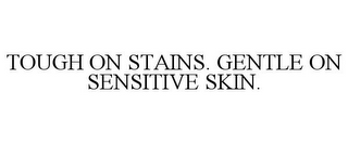 TOUGH ON STAINS. GENTLE ON SENSITIVE SKIN.