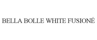 BELLA BOLLE WHITE FUSIONÉ